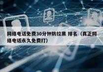 网络电话免费30分钟防拉黑 排名（真正网络电话永久免费打）