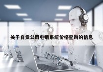 关于自贡公司电销系统价格查询的信息