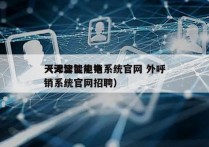 天津智能电销系统官网 外呼
（天津智能电销系统官网招聘）