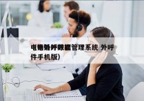 电销外呼数据管理系统 外呼
（电销外呼软件手机版）