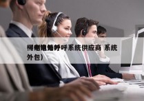 柳州电销外呼系统供应商 系统
（电销外呼外包）