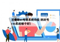 兰州crm电销系统功能 防封号
（电销crm系统哪个好）