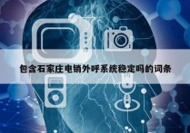 包含石家庄电销外呼系统稳定吗的词条