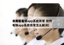 来塔云电销app系统异常 软件
（来塔云电销app系统异常怎么解决）