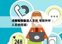 成都电销机器人系统 电销外呼
（电销机器人系统搭建）