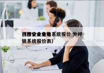 西宁企业电销系统报价 外呼
（西宁企业电销系统报价表）