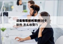 云电销系统代理 防封卡
（云电销呼叫系统软件 怎么收费?）