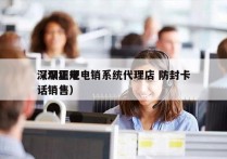 深圳正规电销系统代理店 防封卡
（深圳电话销售）