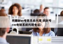 开封crm电销系统代理 防封号
（开封crm电销系统代理电话）