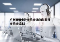 广州电销卡外呼系统供应商 软件
（电销外呼系统话术）