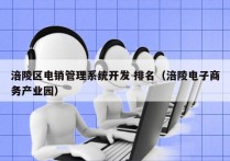 涪陵区电销管理系统开发 排名（涪陵电子商务产业园）