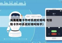 海南电销卡外呼系统好用吗 电销
（海南电销卡外呼系统好用吗知乎）