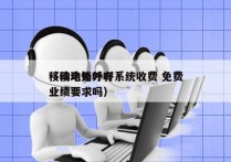 移动电销外呼系统收费 免费
（移动外呼有业绩要求吗）