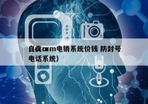 自贡crm电销系统价钱 防封号
（crm电话系统）