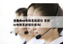 包头crm电销系统报价 系统
（包头crm电销系统报价查询）