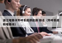 浙江电销卡外呼系统供应商 排名（外呼系统和电销卡）