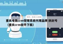 重庆电销crm管理系统代理品牌 防封号
（重庆crm软件下载）