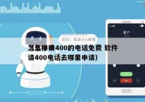 怎么申请400的电话免费 软件
（怎样申请400电话去哪里申请）