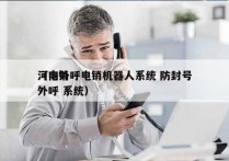 河南外呼电销机器人系统 防封号
（电销 外呼 系统）