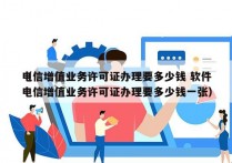 电信增值业务许可证办理要多少钱 软件
（电信增值业务许可证办理要多少钱一张）