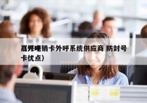 嘉兴电销卡外呼系统供应商 防封号
（外呼卡优点）