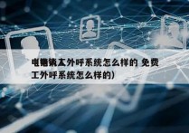 电销人工外呼系统怎么样的 免费
（电销人工外呼系统怎么样的）