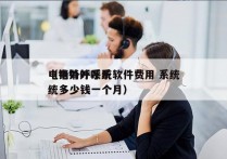 电销外呼系统软件费用 系统
（电销外呼系统多少钱一个月）