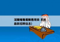 深圳电销系统代理商 系统
（深圳电话销售最新招聘信息）