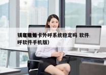 镇江电销卡外呼系统稳定吗 软件
（电销外呼软件手机版）