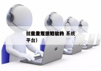 批量发短信的软件 系统
（批量发送短信的平台）