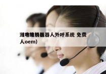 潍坊电销机器人外呼系统 免费
（电销机器人oem）