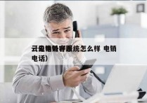 云电销外呼系统怎么样 电销
（云电销客服电话）