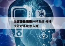 微客云电销卡外呼系统 外呼
（微客云电销卡外呼系统怎么用）