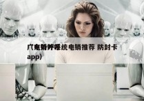 广东外呼系统电销推荐 防封卡
（电销外呼app）