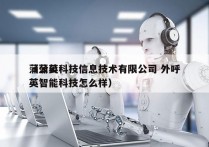 蒲公英科技信息技术有限公司 外呼
（蒲公英智能科技怎么样）