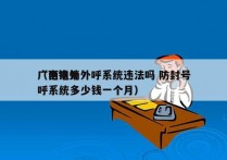 广西电销外呼系统违法吗 防封号
（电销外呼系统多少钱一个月）