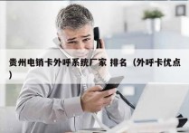 贵州电销卡外呼系统厂家 排名（外呼卡优点）