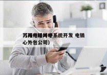 苏州电销外呼系统开发 电销
（苏州呼叫中心外包公司）