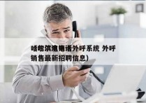 哈尔滨电销卡外呼系统 外呼
（哈尔滨电话销售最新招聘信息）