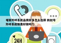 电销外呼系统品类较多怎么选择 防封号
（外呼系统销售好做吗?）