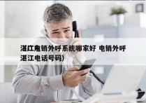 湛江电销外呼系统哪家好 电销外呼
（广东湛江电话号码）