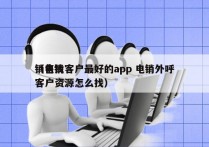 销售找客户最好的app 电销外呼
（电销客户资源怎么找）