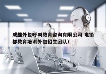 成都外包呼叫教育咨询有限公司 电销
（成都教育培训外包招生团队）