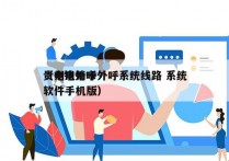 贵州电销卡外呼系统线路 系统
（电销外呼软件手机版）