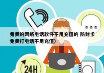 免费的网络电话软件不用充值的 防封卡
（免费打电话不用充值）