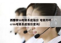 西宁crm电销系统报价 电销外呼
（西宁crm电销系统报价查询）