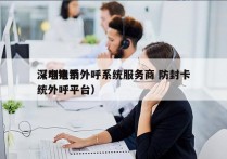 深圳电销外呼系统服务商 防封卡
（电销系统外呼平台）