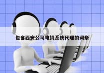 包含西安公司电销系统代理的词条