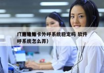 广西电销卡外呼系统稳定吗 软件
（电销外呼系统怎么弄）