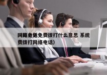 网络电话免费拨打什么意思 系统
（网上免费拨打网络电话）